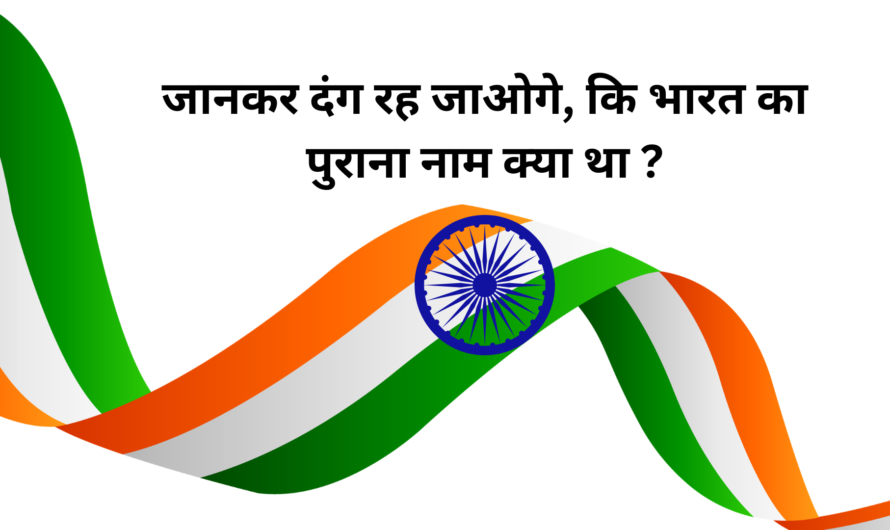 जान कर दंग रह जाओगे, कि भारत का पुराना नाम क्या था ?
